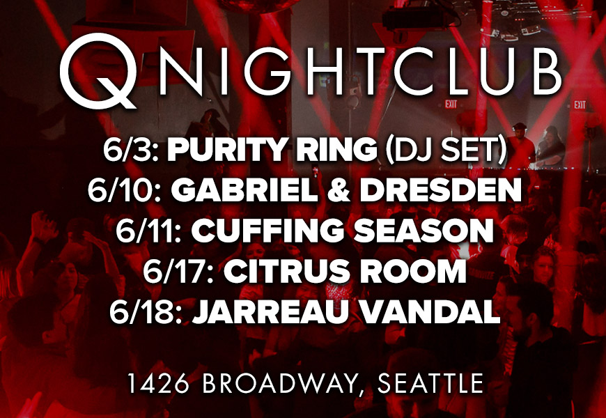 "Q Nightclub - 6/3: Purity Ring (DJ Set), 6/10: Gabriel & Dresden, 6/17: Citrus Room, 6/18: Jarreau Vandal 1426 Broadway, Seatte"