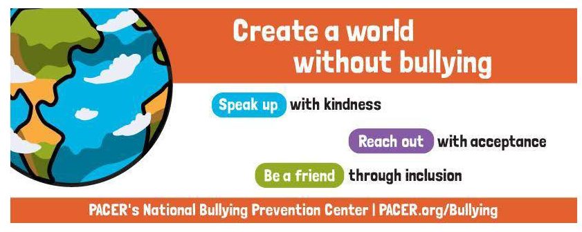 An image of the Earth with the words "Create a world without bullying. Speak up with kindness, reach out with acceptance, be a friend through inclusion. PAGERS National Bullying Prevention Center / PACER.org/Bullying"