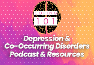 A colorful background overlaid with the words "Coping 101, Depression & Co-Occurring Disorders: Podcast & Resources"