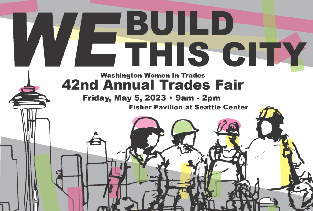 A hand drawn photo of women wearing hard hats standing in front of the Seattle skyline. Above them is the words "We Build This City! Washington Women In Trades 42nd Annual Trades Fair, Friday May 5th, 2023. 9am-2pm, Fisher Pavilion at Seattle Center"