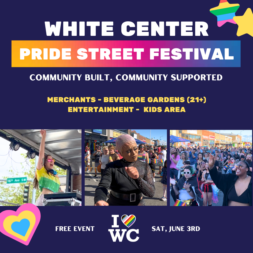 A blue background featuring rainbow stars and hearts with the words "White Center Pride Street Festival - Comunity Built, Community Supported. Merchants - Beverage Gardents (21+) - Entertainment - Kids Area. Free Event, Saturday June 3rd."