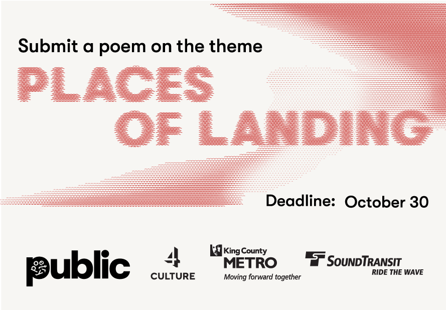 A pink and white backgroun with the words "submit a poem on the theme Places of Landing, deadling October 30th" with the logos for Public Poetry, 4 Culture, King County Metro and Sound Transit