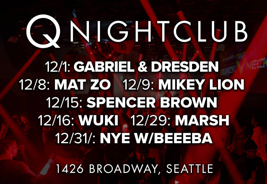 A red and black background of a club with the words "Q Nightclub - 12/1: Gabriel & Dresden, 12/8, 12/9: Mikey Lion, 12/15: Spencer Brown, 12/16: Wuki, 12:29: March, 12/31: NYE with Beeeba, 1426 Broadway, Seattle"
