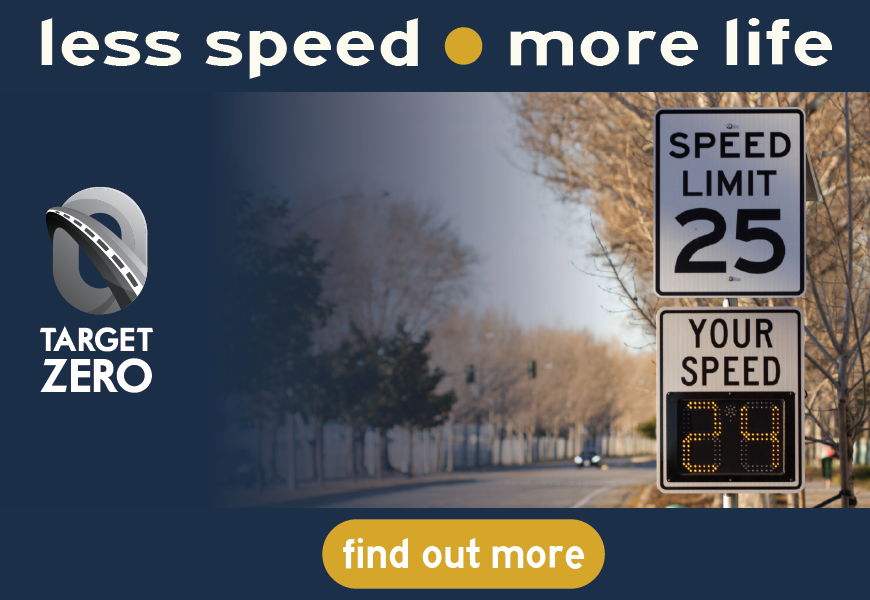 An image of a road with a speed sign that reads "Speed Limit 25, Your Speed 24" above the image are the words "Less Speed, More Life. Target Zero, Find Out More"