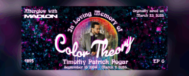 Banner image for 'Afterglow with Madion,' Episode 6 titled 'Color Theory.' Features a photo of Timothy Patrick Pogar, with text 'In Loving Memory of Timothy Patrick Pogar September 15, 1994 - March 9, 2025.' Background is a vibrant, colorful space theme. Originally aired on March 29, 2025.