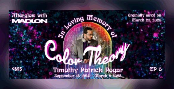 Banner image for 'Afterglow with Madion,' Episode 6 titled 'Color Theory.' Features a photo of Timothy Patrick Pogar, with text 'In Loving Memory of Timothy Patrick Pogar September 15, 1994 - March 9, 2025.' Background is a vibrant, colorful space theme. Originally aired on March 29, 2025.