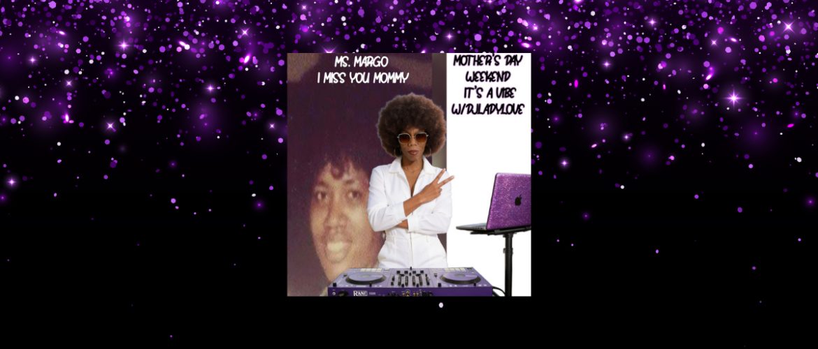 Image of a person wearing sunglasses and a white outfit, standing next to a DJ setup with a purple glitter laptop. In the background, there's a faded photograph of another person with text reading "Ms. Margo I Miss You Mommy." Another section of text says, "Mother’s Day Weekend It’s A Vibe w/DJLadylove."