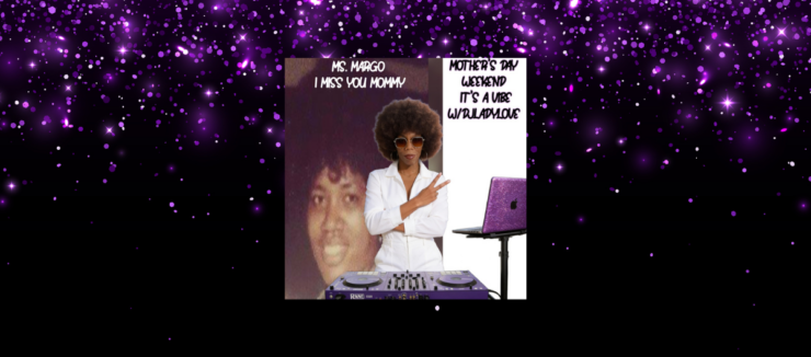 Image of a person wearing sunglasses and a white outfit, standing next to a DJ setup with a purple glitter laptop. In the background, there's a faded photograph of another person with text reading "Ms. Margo I Miss You Mommy." Another section of text says, "Mother’s Day Weekend It’s A Vibe w/DJLadylove."